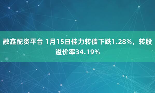 融鑫配资平台 1月15日佳力转债下跌1.28%，转股溢价率34.19%