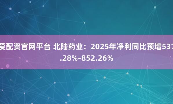 爱配资官网平台 北陆药业：2025年净利同比预增537.28%-852.26%